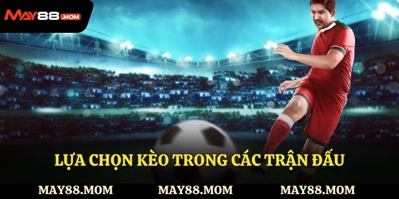 Lựa chọn kèo trong các trận đấu có biến động